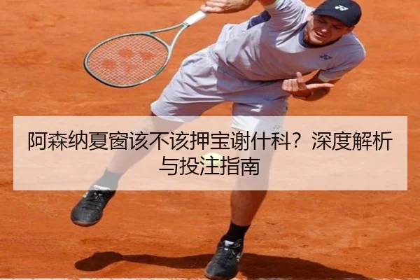 阿森纳夏窗该不该押宝谢什科？深度解析与投注指南